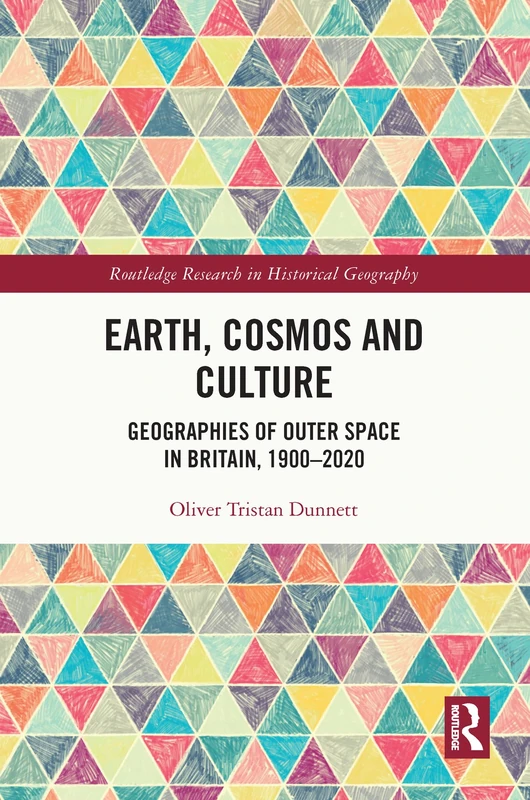 Earth, Cosmos and Culture: Geographies of Outer Space in Britain, 1900–2020 (Routledge Research in Historical Geography)