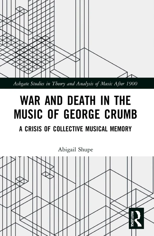 War and Death in the Music of George Crumb: A Crisis of Collective Memory (Ashgate Studies in Theory and Analysis of Music After 1900)