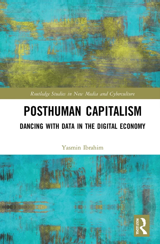Posthuman Capitalism: Dancing with Data in the Digital Economy (Routledge Studies in New Media and Cyberculture)