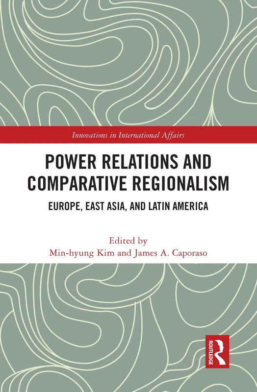 Power Relations and Comparative Regionalism: Europe, East Asia and Latin America (Innovations in International Affairs)