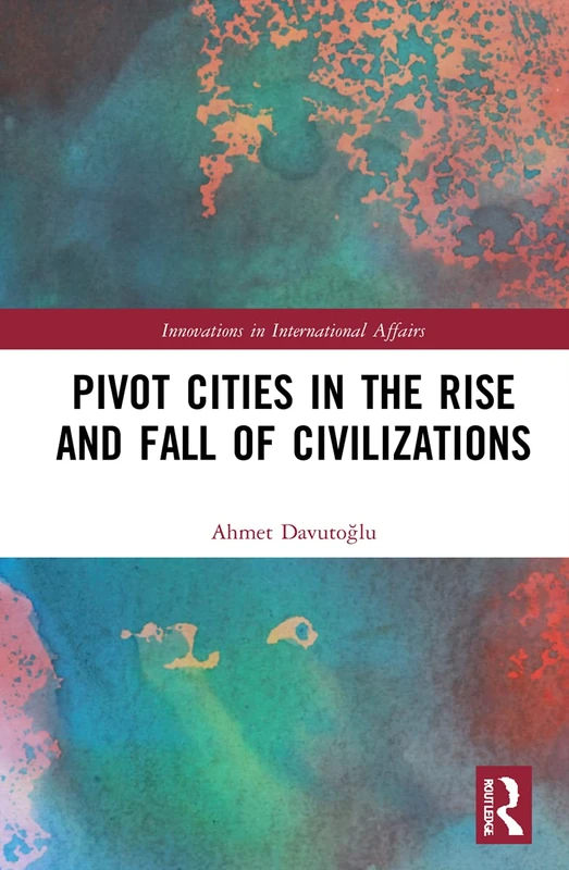 Pivot Cities in the Rise and Fall of Civilizations (Innovations in International Affairs)