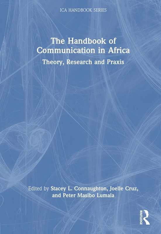 The Handbook of Communication in Africa: Theory, Research, and Praxis: Theory, Research, and Praxis (ICA Handbook Series)