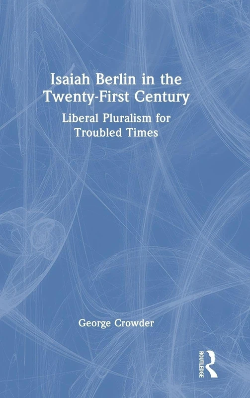 Isaiah Berlin in the Twenty-First Century: Liberal Pluralism for Troubled Times
