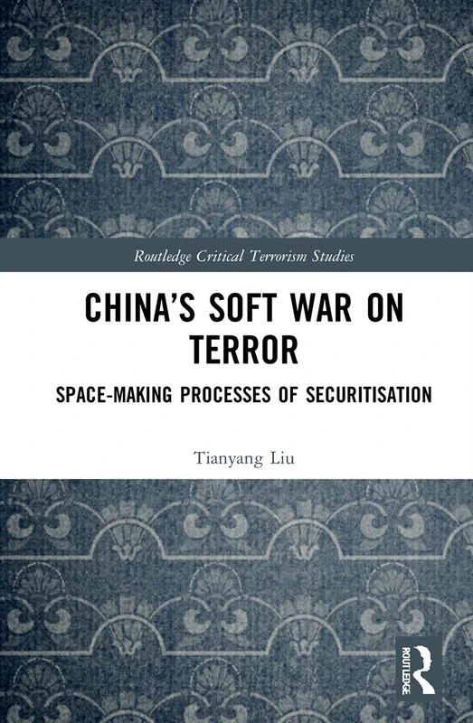 China’s Soft War on Terror: Space-Making Processes of Securitization (Routledge Critical Terrorism Studies)