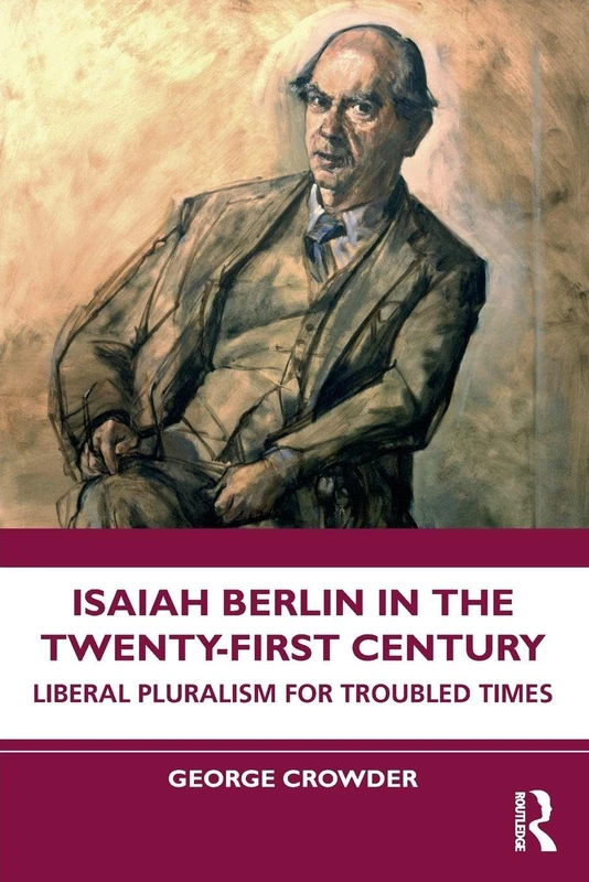 Isaiah Berlin in the Twenty-First Century: Liberal Pluralism for Troubled Times