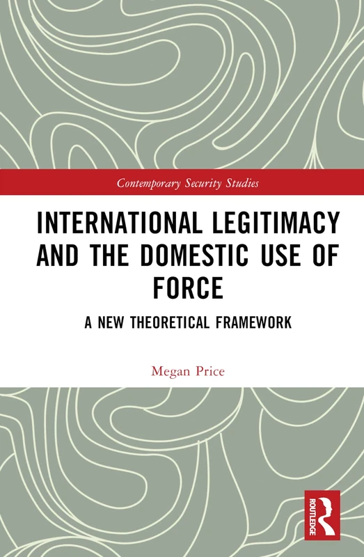 International Legitimacy and the Domestic Use of Force: A New Theoretical Framework (Contemporary Security Studies)