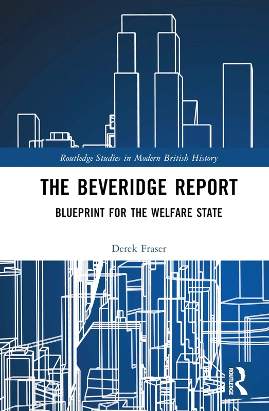 The Beveridge Report: Blueprint for the Welfare State (Routledge Studies in Modern British History)