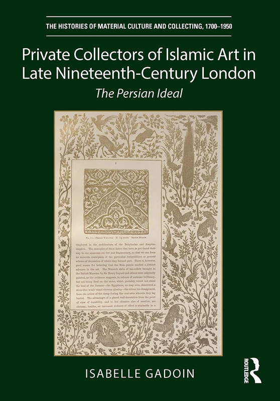 Private Collectors of Islamic Art in Late Nineteenth-Century London: The Persian Ideal (The Histories of Material Culture and Collecting, 1700-1950)