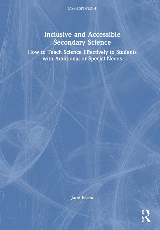 Inclusive and Accessible Secondary Science: How to Teach Science Effectively to Students with Additional or Special Needs (nasen spotlight)