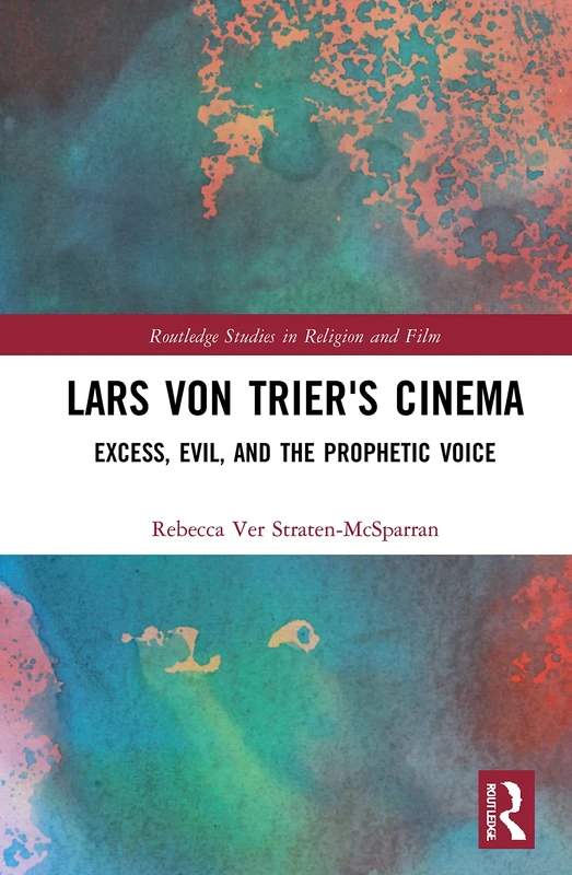 Lars von Trier's Cinema: Excess, Evil, and the Prophetic Voice (Routledge Studies in Religion and Film)