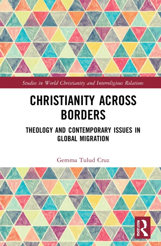 Christianity Across Borders: Theology and Contemporary Issues in Global Migration (Studies in World Christianity and Interreligious Relations)
