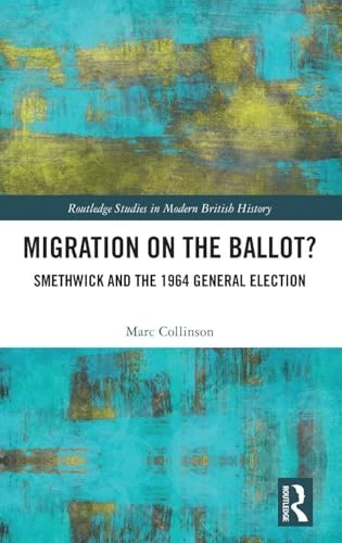 Migration on the Ballot?: Smethwick and the 1964 General Election (Routledge Studies in Modern British History)