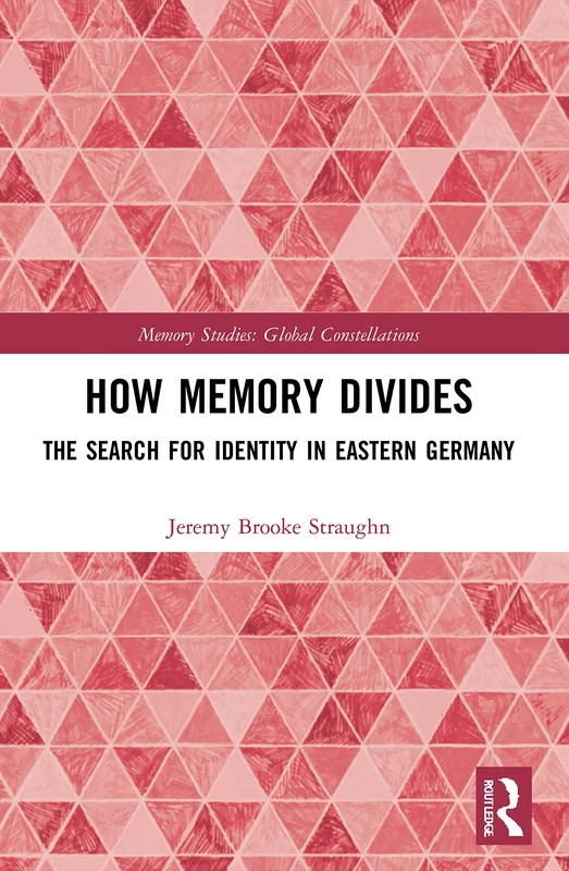 How Memory Divides: The Search for Identity in Eastern Germany (Memory Studies: Global Constellations)
