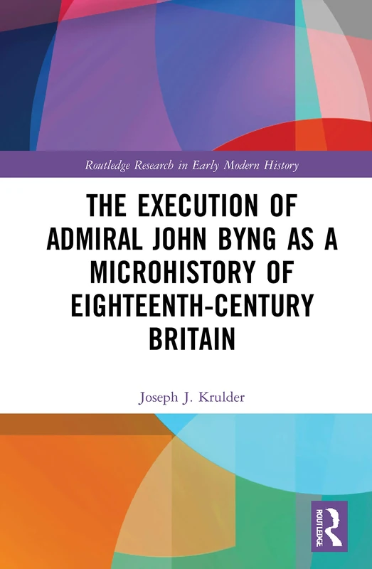 The Execution of Admiral John Byng as a Microhistory of Eighteenth-Century Britain (Routledge Research in Early Modern History)