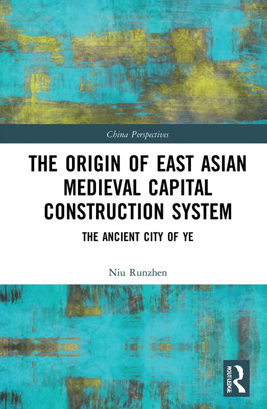 The Origin of East Asian Medieval Capital Construction System: The Ancient City of Ye (China Perspectives)