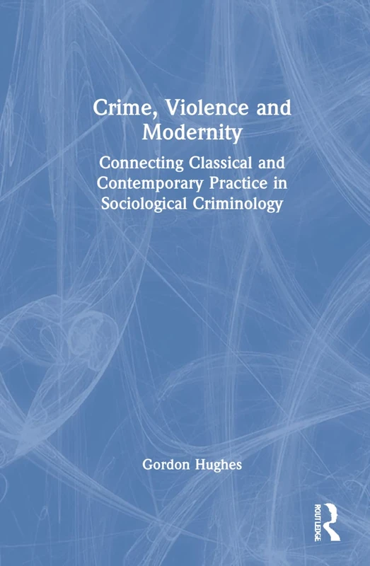 Crime, Violence and Modernity: Connecting Classical and Contemporary Practice in Sociological Criminology
