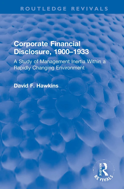 Corporate Financial Disclosure, 1900-1933: A Study of Management Inertia Within a Rapidly Changing Environment (Routledge Revivals)