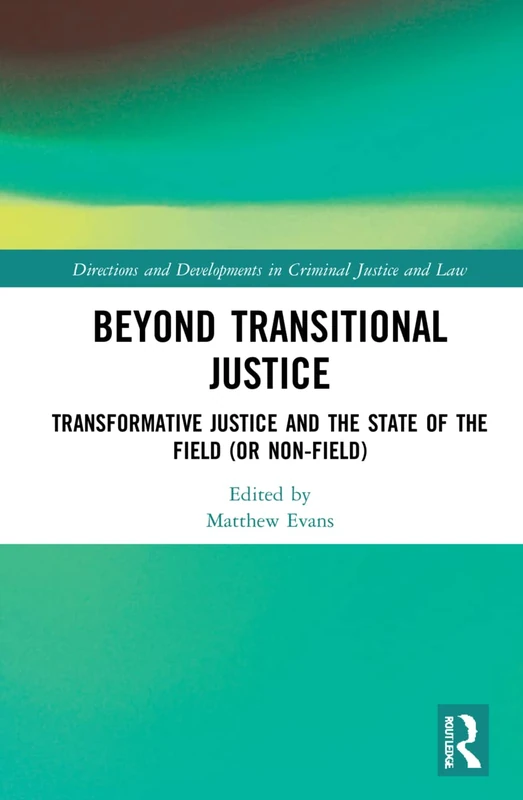 Beyond Transitional Justice: Transformative Justice and the State of the Field (or non-field) (Directions and Developments in Criminal Justice and Law)