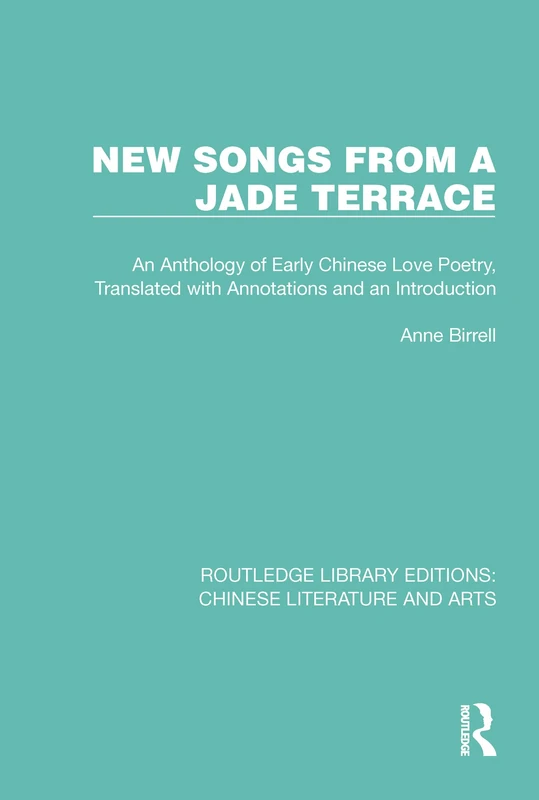 New Songs from a Jade Terrace: An Anthology of Early Chinese Love Poetry, Translated with Annotations and an Introduction: 16 (Routledge Library Editions: Chinese Literature and Arts)