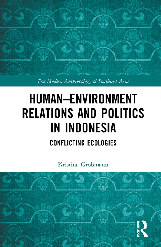 Human–Environment Relations and Politics in Indonesia: Conflicting Ecologies (The Modern Anthropology of Southeast Asia)