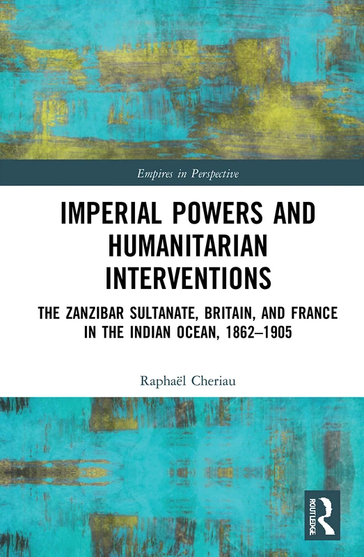 Imperial Powers and Humanitarian Interventions: The Zanzibar Sultanate, Britain, and France in the Indian Ocean, 1862–1905 (Empires in Perspective)