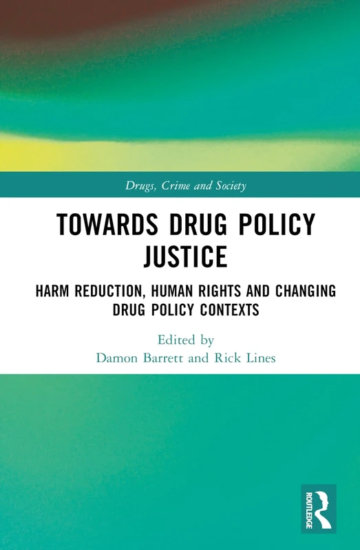 Towards Drug Policy Justice: Harm Reduction, Human Rights and Changing Drug Policy Contexts (Drugs, Crime and Society)