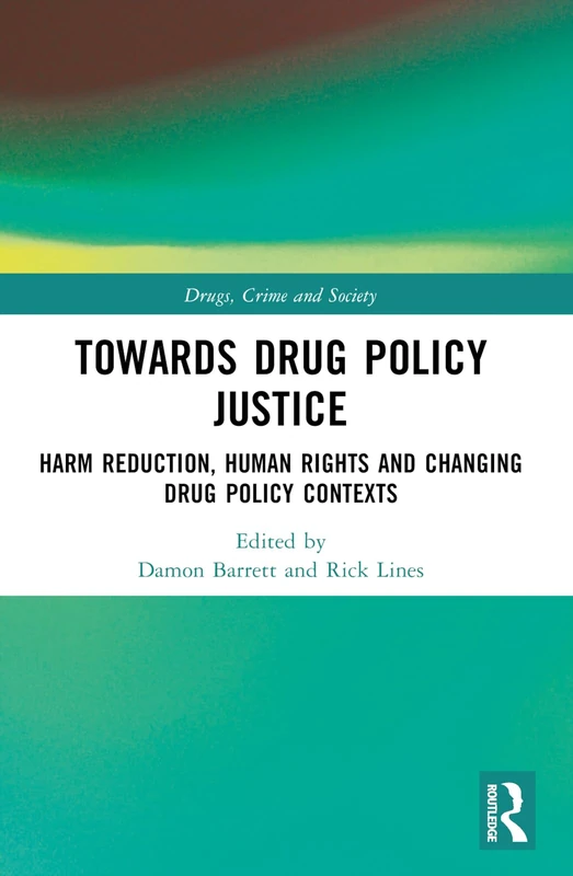 Towards Drug Policy Justice: Harm Reduction, Human Rights and Changing Drug Policy Contexts (Drugs, Crime and Society)
