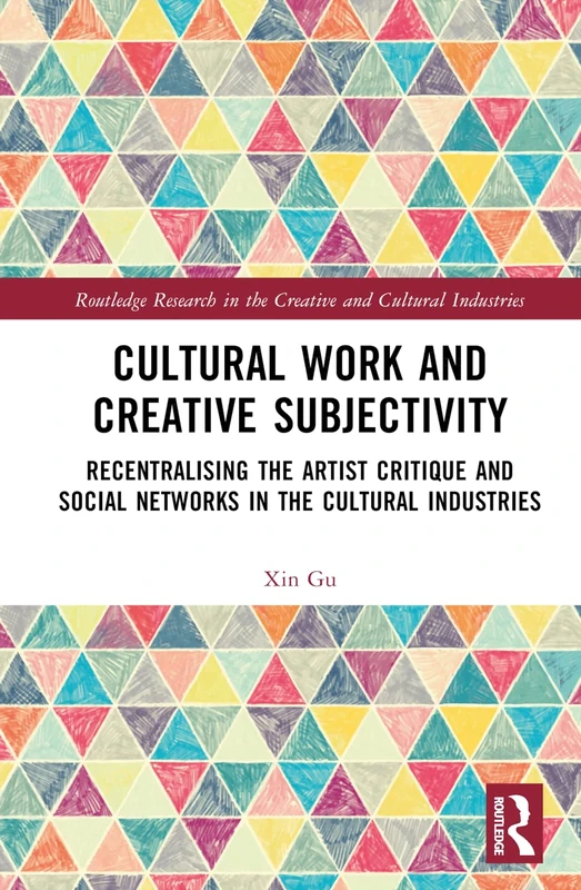 Cultural Work and Creative Subjectivity: Recentralising the Artist Critique and Social Networks in the Cultural Industries (Routledge Research in the Creative and Cultural Industries)