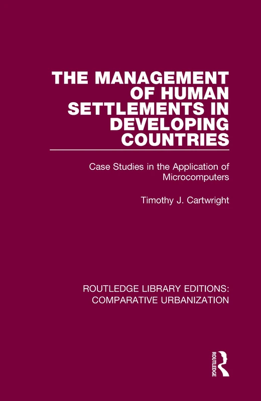 The Management of Human Settlements in Developing Countries: Case Studies in the Application of Microcomputers (Routledge Library Editions: Comparative Urbanization)