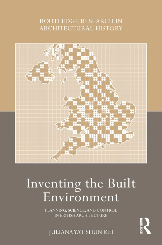 Inventing the Built Environment: Planning, Science, and Control in British Architecture (Routledge Research in Architectural History)