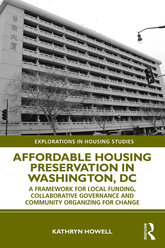 Affordable Housing Preservation in Washington, DC: A Framework for Local Funding, Collaborative Governance and Community Organizing for Change (Explorations in Housing Studies)