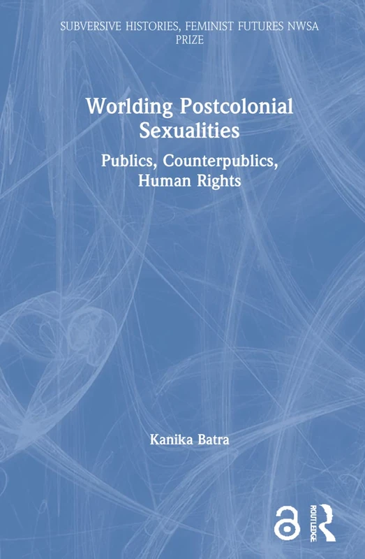 Worlding Postcolonial Sexualities: Publics, Counterpublics, Human Rights (Subversive Histories, Feminist Futures)
