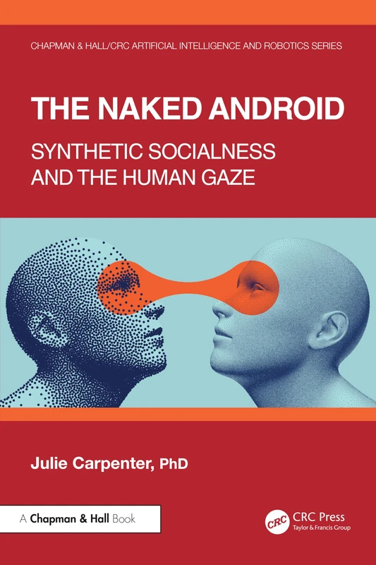 The Naked Android: Synthetic Socialness and the Human Gaze (Chapman & Hall/CRC Artificial Intelligence and Robotics Series)