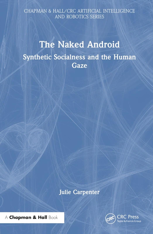 The Naked Android: Synthetic Socialness and the Human Gaze (Chapman & Hall/CRC Artificial Intelligence and Robotics Series)