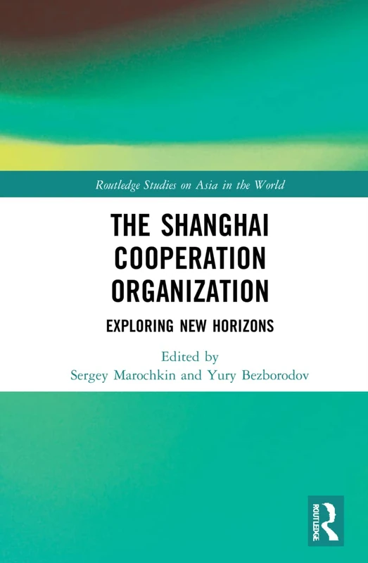 The Shanghai Cooperation Organization: Exploring New Horizons (Routledge Studies on Asia in the World)