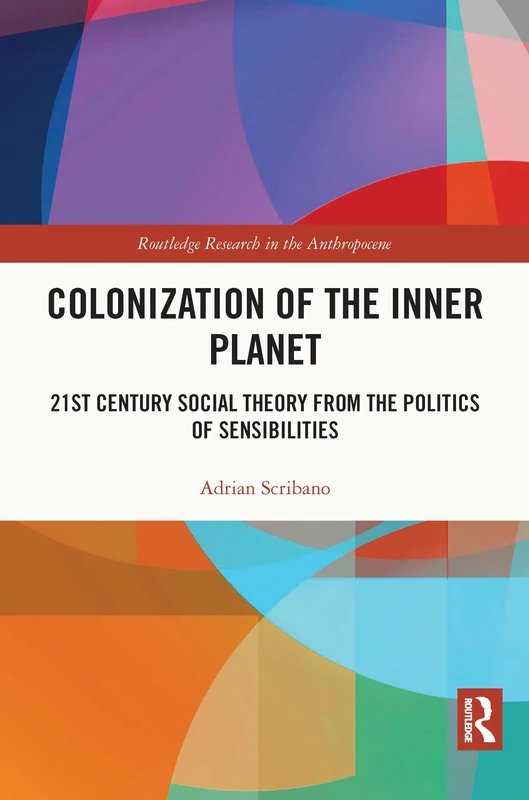 Colonization of the Inner Planet: 21st Century Social Theory from the Politics of Sensibilities (Routledge Research in the Anthropocene)