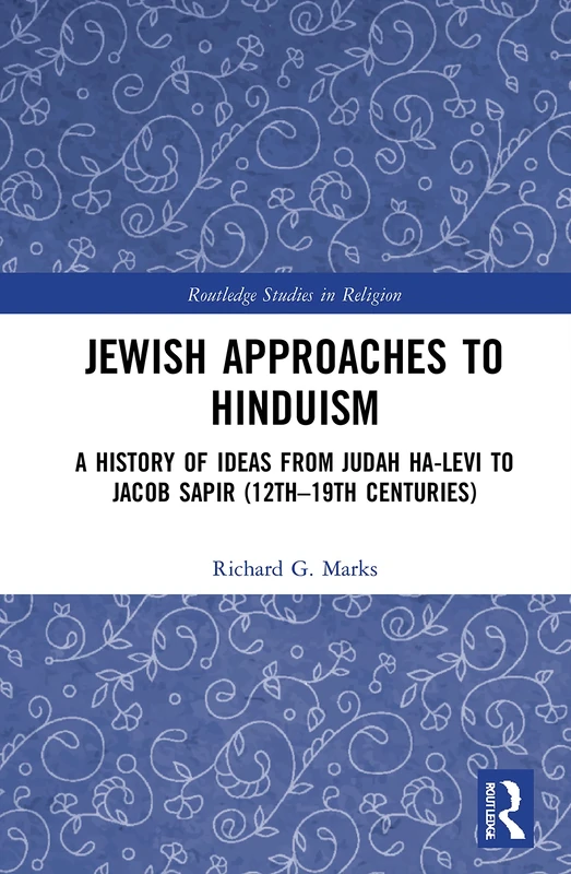Jewish Approaches to Hinduism: A History of Ideas from Judah Ha-Levi to Jacob Sapir (12th–19th centuries) (Routledge Studies in Religion)