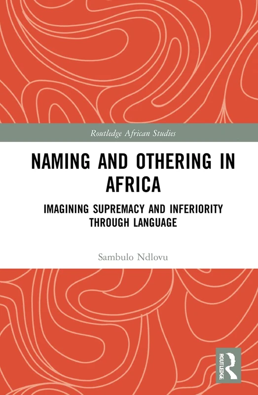 Naming and Othering in Africa: Imagining Supremacy and Inferiority through Language (Routledge African Studies)