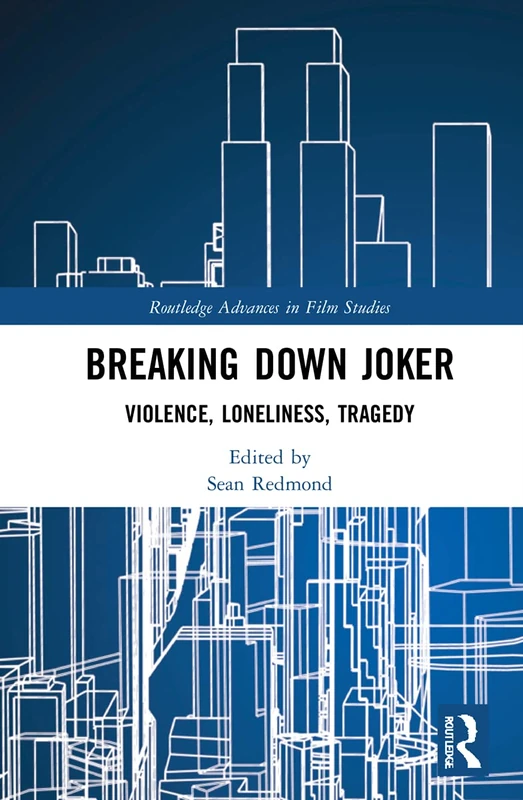 Breaking Down Joker: Violence, Loneliness, Tragedy (Routledge Advances in Film Studies)