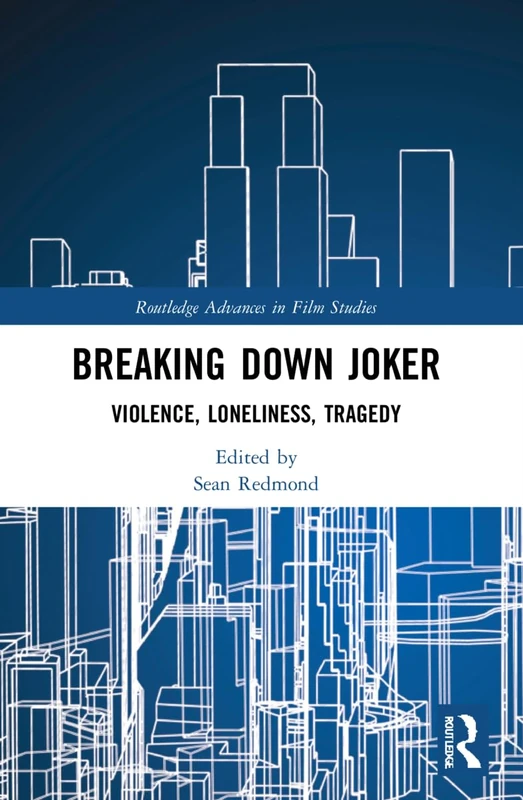 Breaking Down Joker: Violence, Loneliness, Tragedy (Routledge Advances in Film Studies)