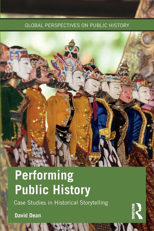 Performing Public History: Case Studies in Historical Storytelling (Global Perspectives on Public History)