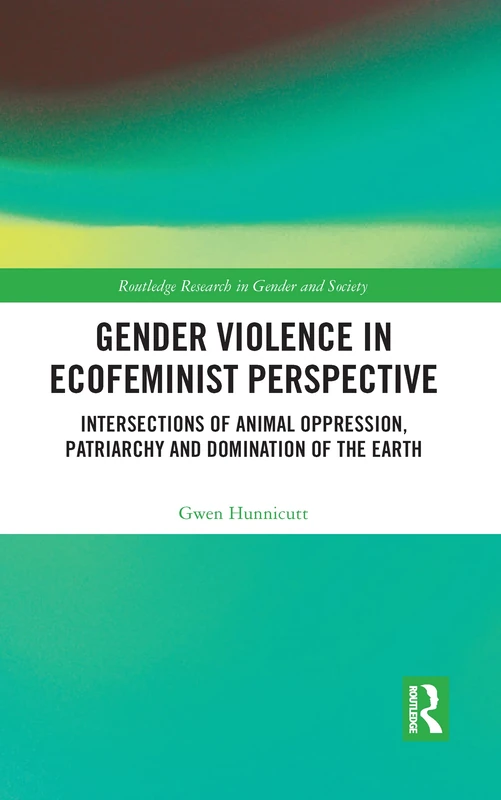 Gender Violence in Ecofeminist Perspective: Intersections of Animal Oppression, Patriarchy and Domination of the Earth (Routledge Research in Gender and Society)