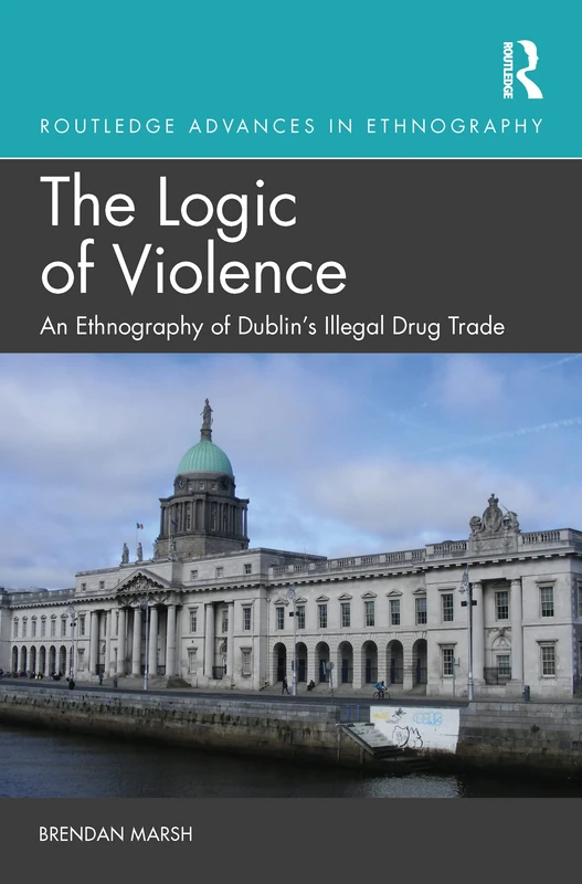 The Logic of Violence: An Ethnography of Dublin's Illegal Drug Trade (Routledge Advances in Ethnography)