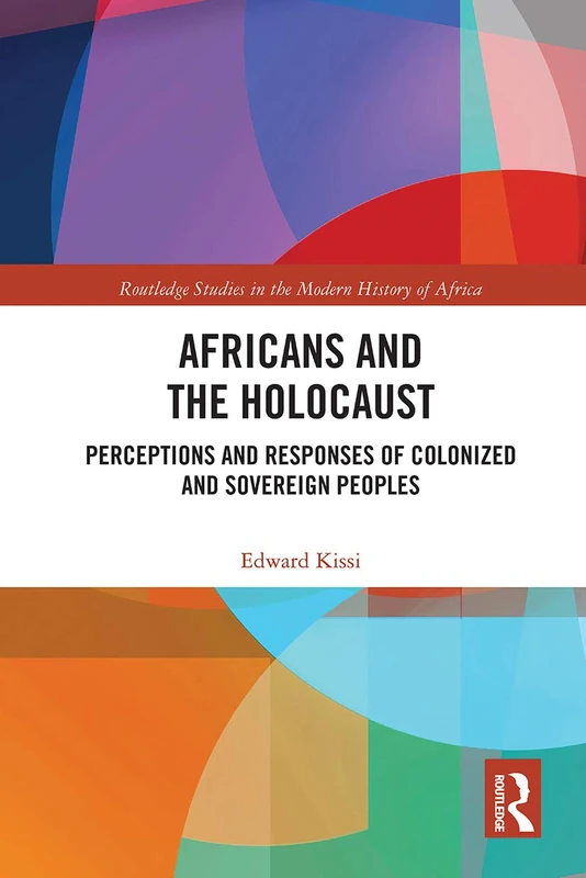Africans and the Holocaust: Perceptions and Responses of Colonized and Sovereign Peoples (Routledge Studies in the Modern History of Africa)