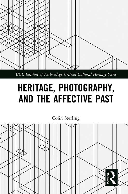 Heritage, Photography, and the Affective Past (UCL Institute of Archaeology Critical Cultural Heritage Series)