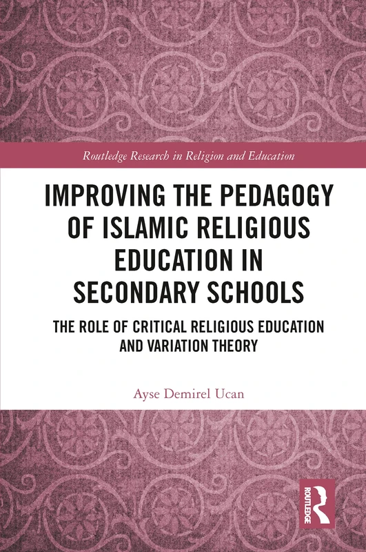 Improving the Pedagogy of Islamic Religious Education in Secondary Schools: The Role of Critical Religious Education and Variation Theory (Routledge Research in Religion and Education)