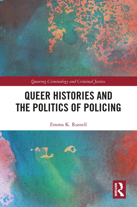 Queer Histories and the Politics of Policing (Queering Criminology and Criminal Justice)