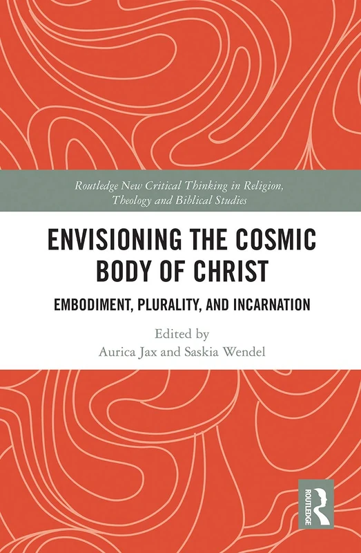 Envisioning the Cosmic Body of Christ: Embodiment, Plurality and Incarnation (Routledge New Critical Thinking in Religion, Theology and Biblical Studies)