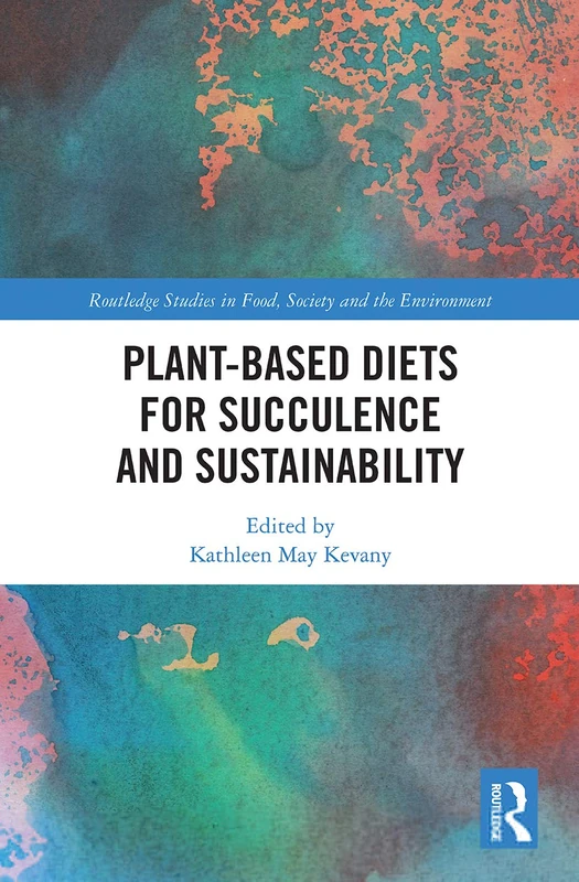 Plant-Based Diets for Succulence and Sustainability (Routledge Studies in Food, Society and the Environment)