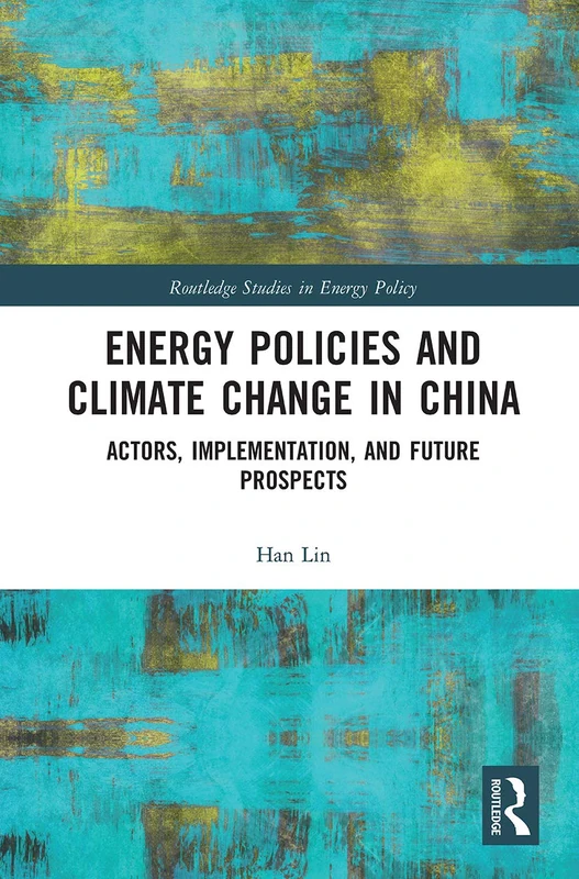 Energy Policies and Climate Change in China: Actors, Implementation, and Future Prospects (Routledge Studies in Energy Policy)